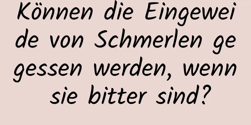 Können die Eingeweide von Schmerlen gegessen werden, wenn sie bitter sind?