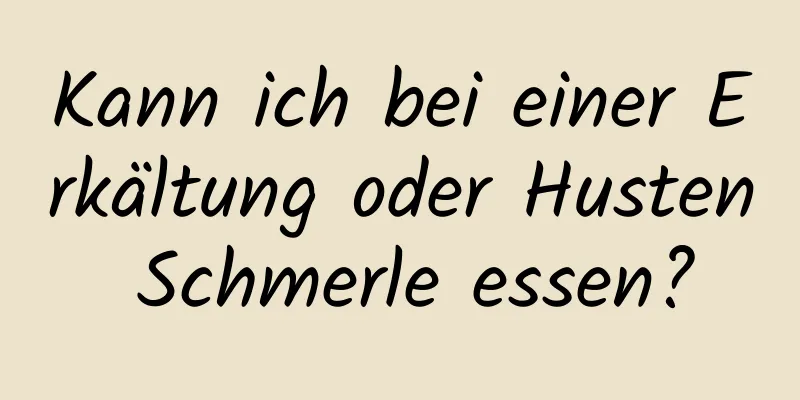 Kann ich bei einer Erkältung oder Husten Schmerle essen?
