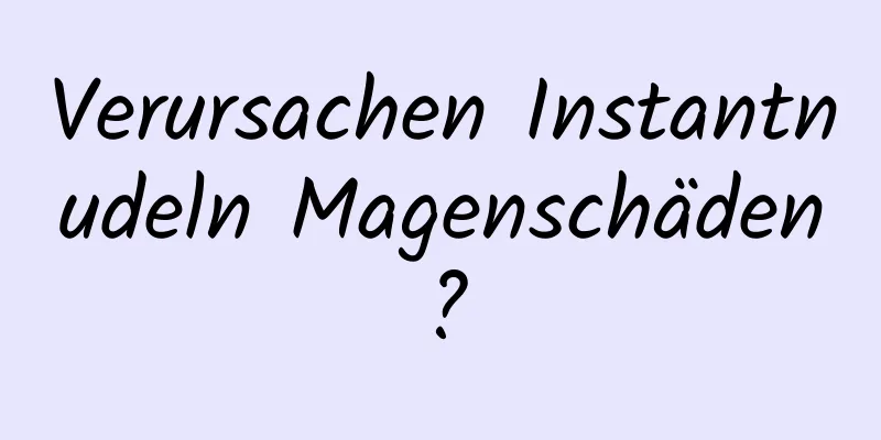 Verursachen Instantnudeln Magenschäden?