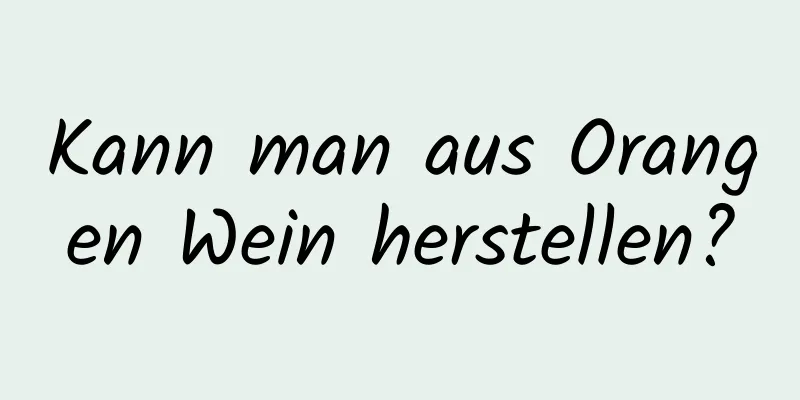Kann man aus Orangen Wein herstellen?