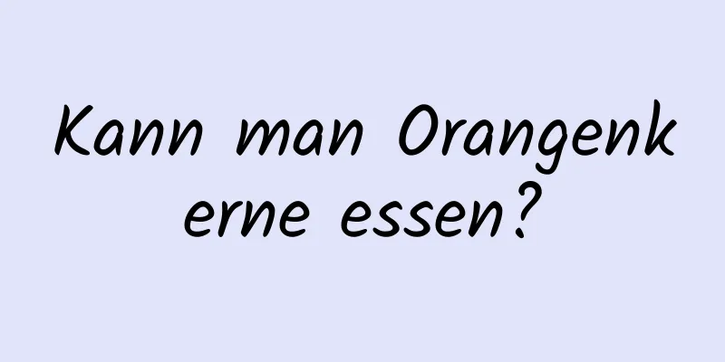 Kann man Orangenkerne essen?