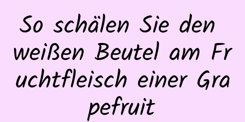 So schälen Sie den weißen Beutel am Fruchtfleisch einer Grapefruit