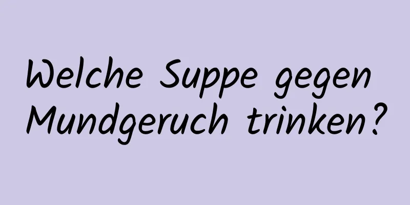 Welche Suppe gegen Mundgeruch trinken?