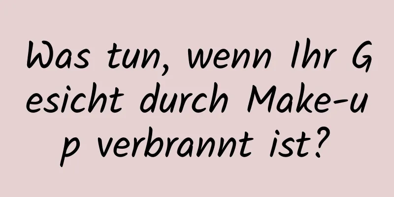 Was tun, wenn Ihr Gesicht durch Make-up verbrannt ist?