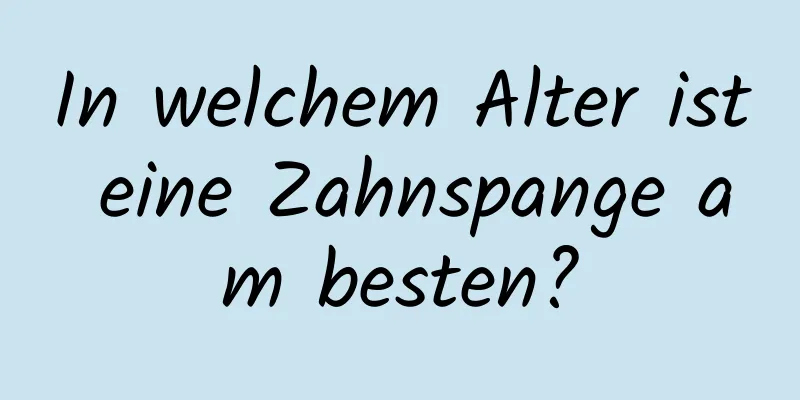 In welchem ​​Alter ist eine Zahnspange am besten?