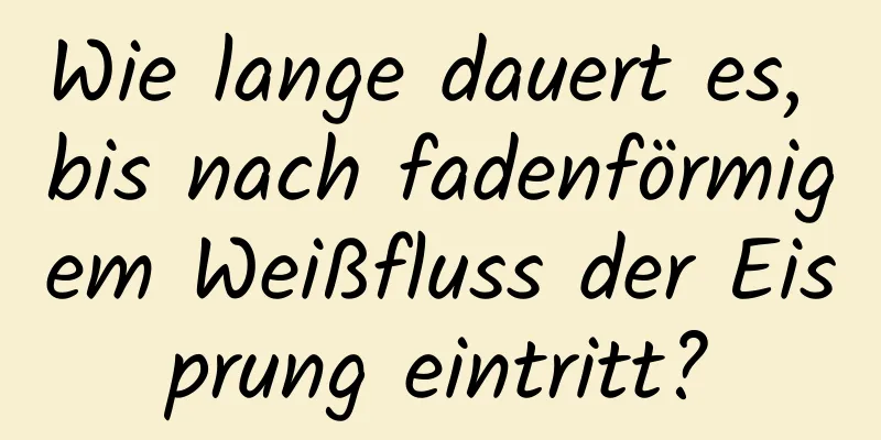 Wie lange dauert es, bis nach fadenförmigem Weißfluss der Eisprung eintritt?