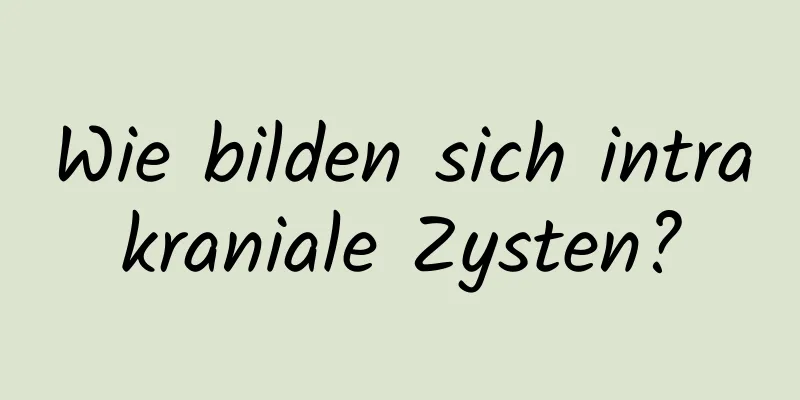 Wie bilden sich intrakraniale Zysten?