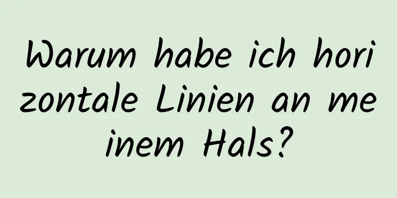Warum habe ich horizontale Linien an meinem Hals?
