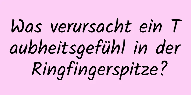 Was verursacht ein Taubheitsgefühl in der Ringfingerspitze?