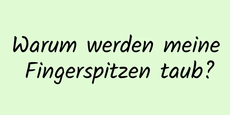 Warum werden meine Fingerspitzen taub?