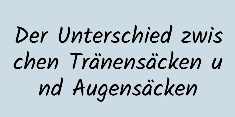 Der Unterschied zwischen Tränensäcken und Augensäcken