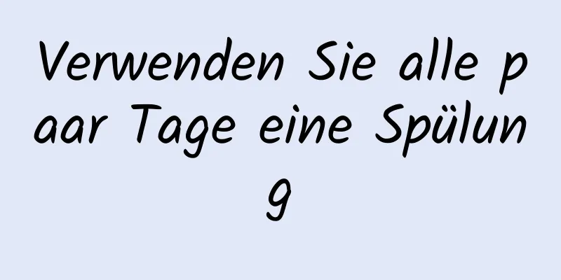 Verwenden Sie alle paar Tage eine Spülung