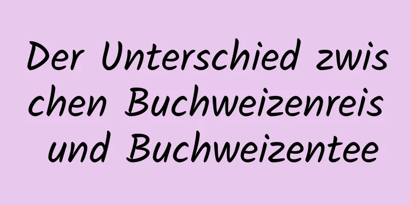 Der Unterschied zwischen Buchweizenreis und Buchweizentee