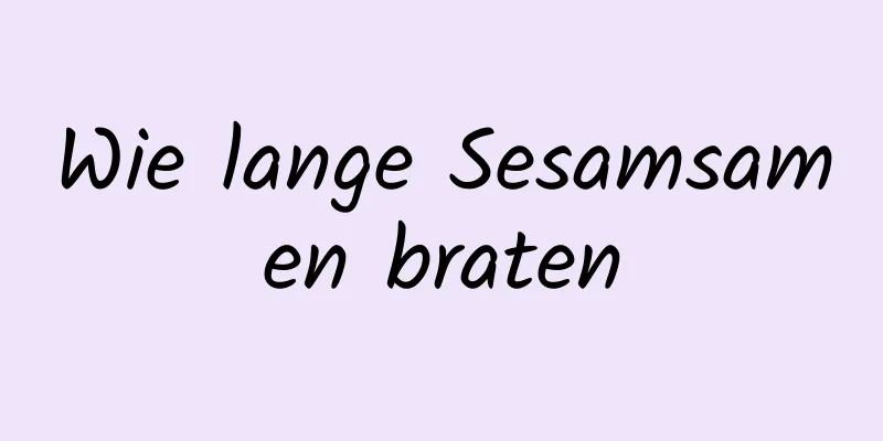 Wie lange Sesamsamen braten
