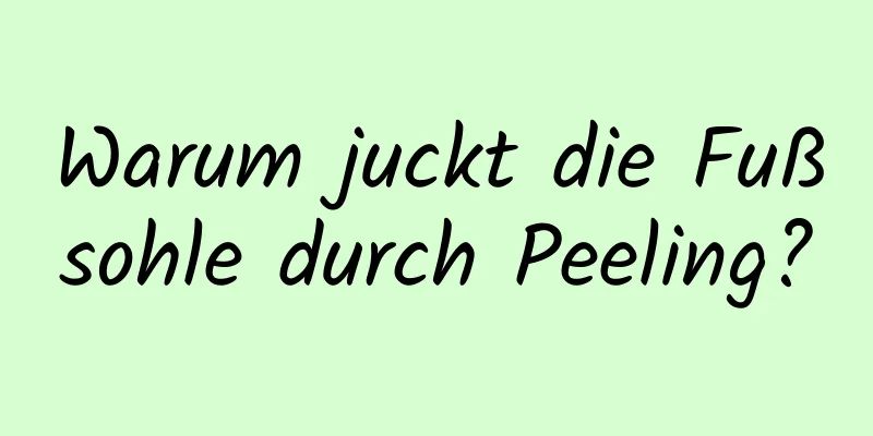 Warum juckt die Fußsohle durch Peeling?
