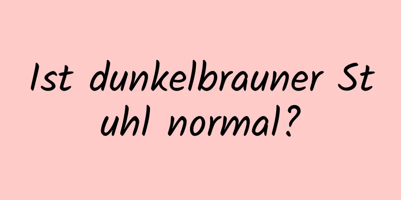 Ist dunkelbrauner Stuhl normal?