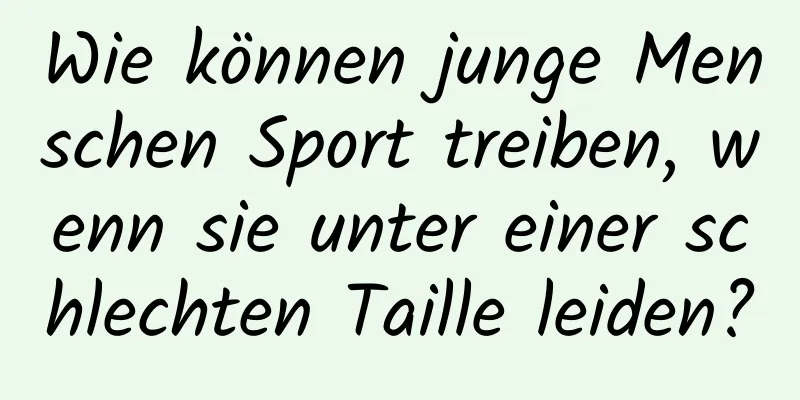 Wie können junge Menschen Sport treiben, wenn sie unter einer schlechten Taille leiden?