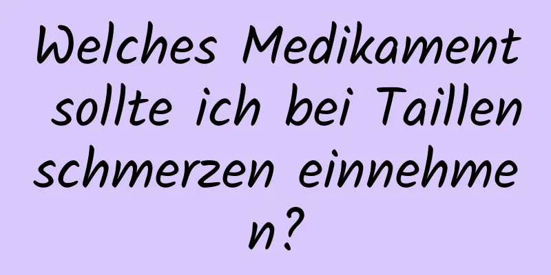 Welches Medikament sollte ich bei Taillenschmerzen einnehmen?