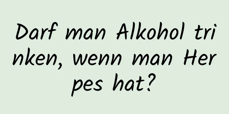 Darf man Alkohol trinken, wenn man Herpes hat?