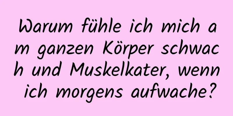 Warum fühle ich mich am ganzen Körper schwach und Muskelkater, wenn ich morgens aufwache?