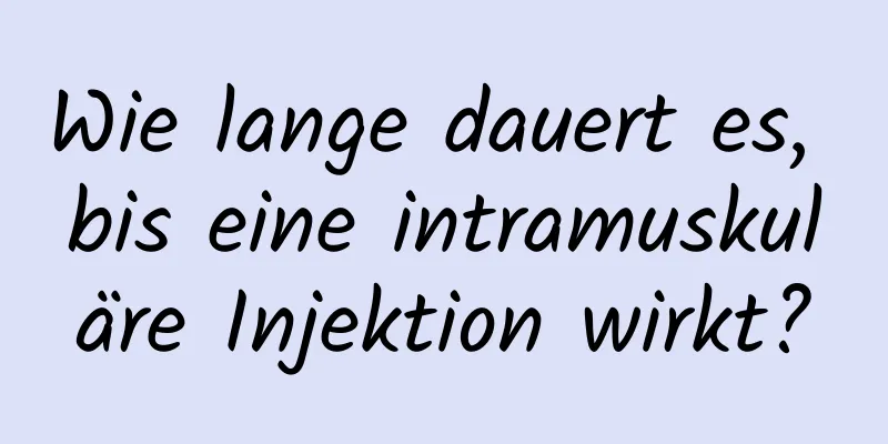 Wie lange dauert es, bis eine intramuskuläre Injektion wirkt?