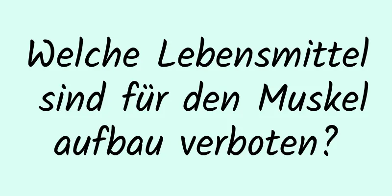 Welche Lebensmittel sind für den Muskelaufbau verboten?