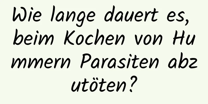 Wie lange dauert es, beim Kochen von Hummern Parasiten abzutöten?