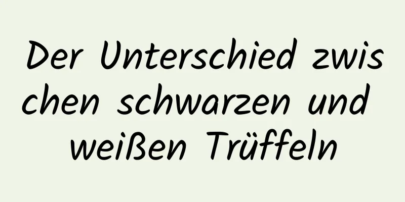Der Unterschied zwischen schwarzen und weißen Trüffeln