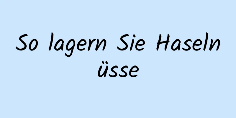 So lagern Sie Haselnüsse