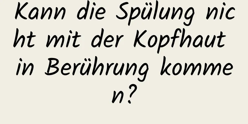 Kann die Spülung nicht mit der Kopfhaut in Berührung kommen?