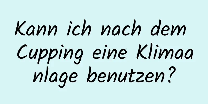 Kann ich nach dem Cupping eine Klimaanlage benutzen?