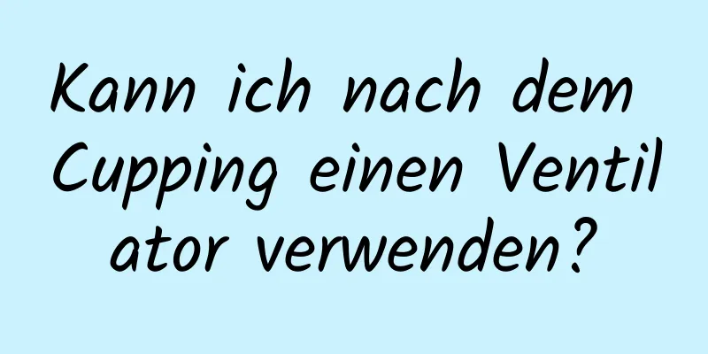 Kann ich nach dem Cupping einen Ventilator verwenden?