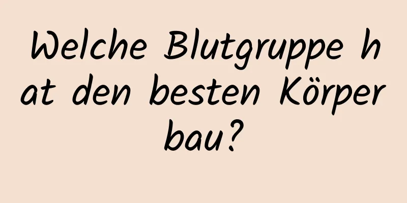 Welche Blutgruppe hat den besten Körperbau?