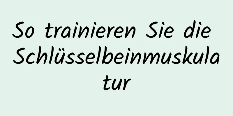 So trainieren Sie die Schlüsselbeinmuskulatur