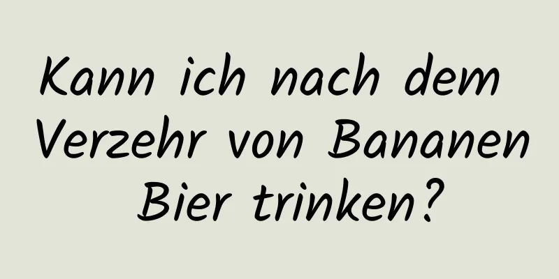 Kann ich nach dem Verzehr von Bananen Bier trinken?