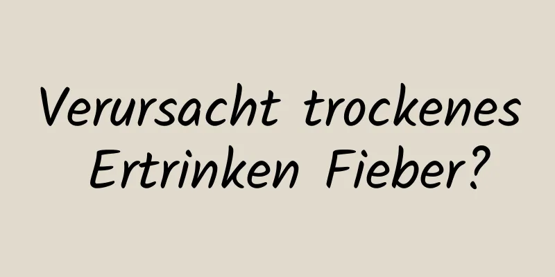 Verursacht trockenes Ertrinken Fieber?