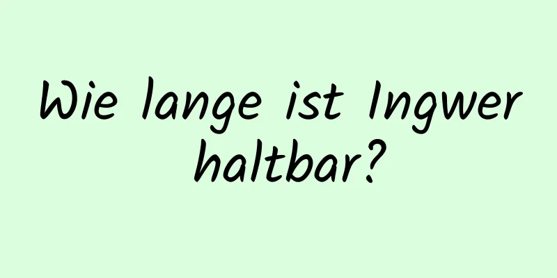 Wie lange ist Ingwer haltbar?