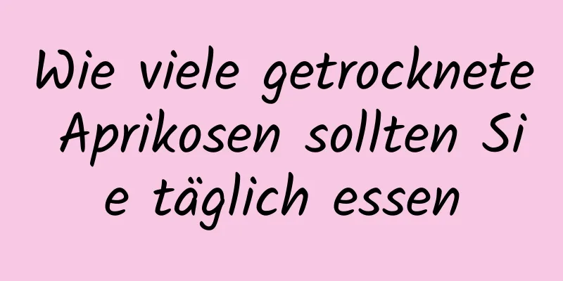 Wie viele getrocknete Aprikosen sollten Sie täglich essen