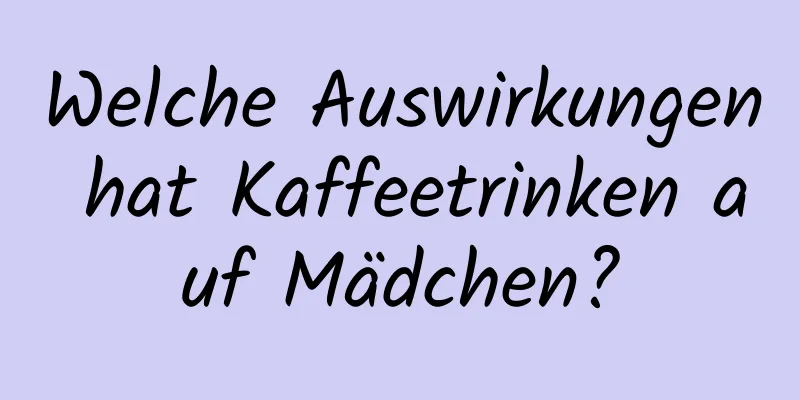 Welche Auswirkungen hat Kaffeetrinken auf Mädchen?