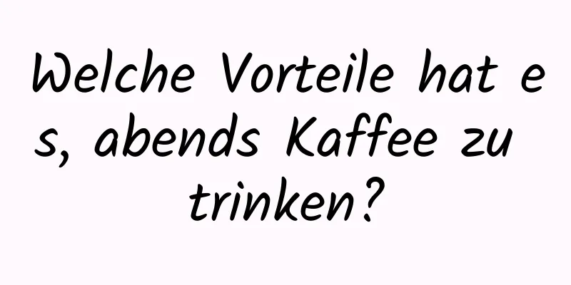 Welche Vorteile hat es, abends Kaffee zu trinken?