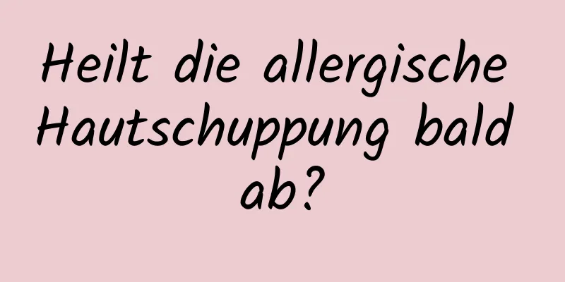 Heilt die allergische Hautschuppung bald ab?
