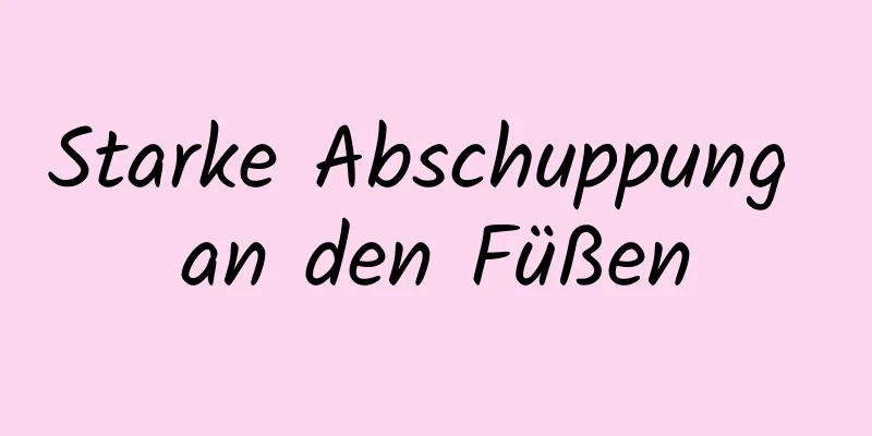 Starke Abschuppung an den Füßen