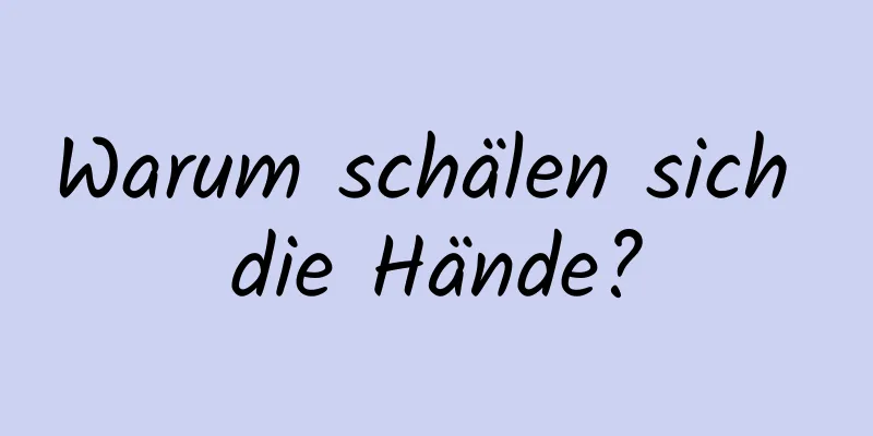 Warum schälen sich die Hände?