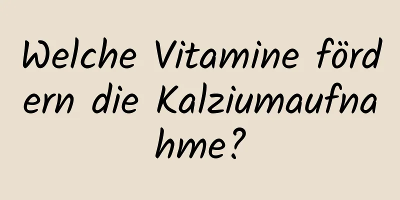 Welche Vitamine fördern die Kalziumaufnahme?
