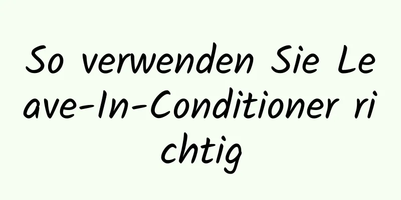 So verwenden Sie Leave-In-Conditioner richtig