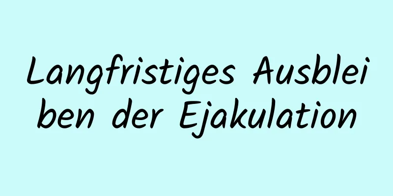 Langfristiges Ausbleiben der Ejakulation