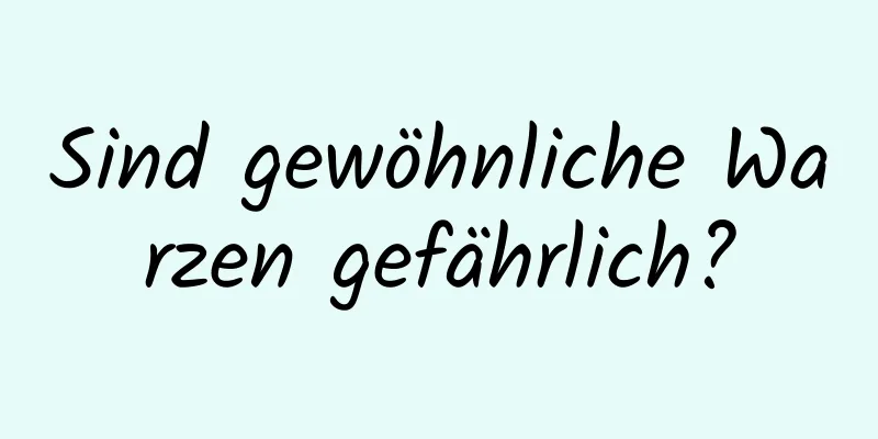 Sind gewöhnliche Warzen gefährlich?