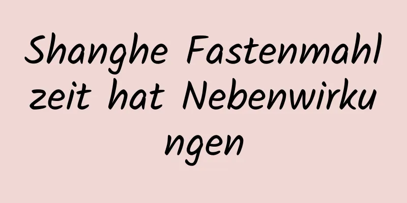Shanghe Fastenmahlzeit hat Nebenwirkungen