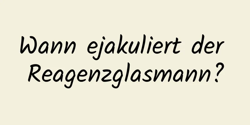 Wann ejakuliert der Reagenzglasmann?