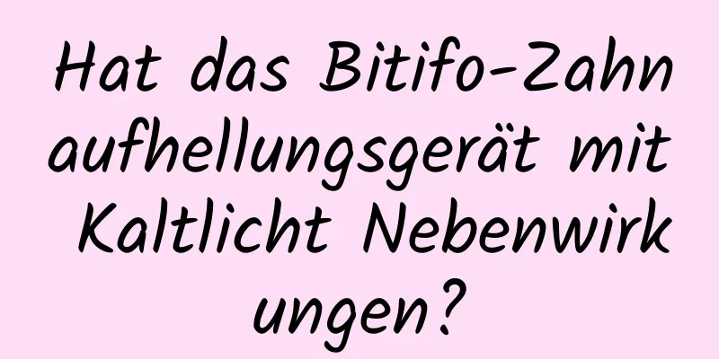 Hat das Bitifo-Zahnaufhellungsgerät mit Kaltlicht Nebenwirkungen?